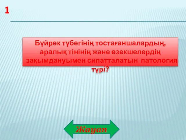 Жауап 1 Бүйрек түбегінің тостағаншалардың, аралық тінінің және өзекшелердің зақымдануымен сипатталатын патология түрі?