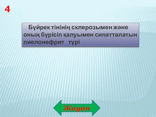 Жауап 4 Бүйрек тінінің склерозымен және оның бүрісіп қалуымен сипатталатын пиелонефрит түрі