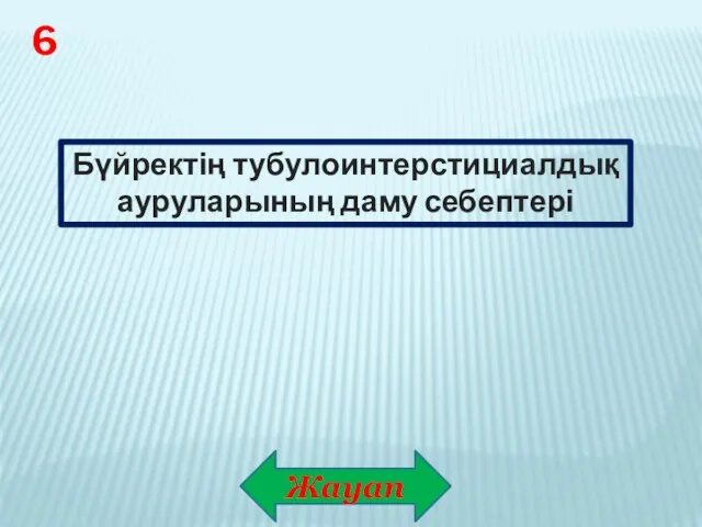 Жауап 6 Бүйректің тубулоинтерстициалдық ауруларының даму себептері