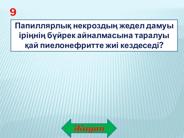 Жауап 9 Папиллярлық некроздың жедел дамуы іріңнің бүйрек айналмасына таралуы қай пиелонефритте жиі кездеседі?