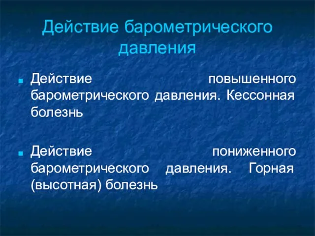 Действие барометрического давления Действие повышенного барометрического давления. Кессонная болезнь Действие пониженного барометрического давления. Горная (высотная) болезнь