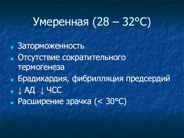 Умеренная (28 – 32°C) Заторможенность Отсутствие сократительного термогенеза Брадикардия, фибрилляция