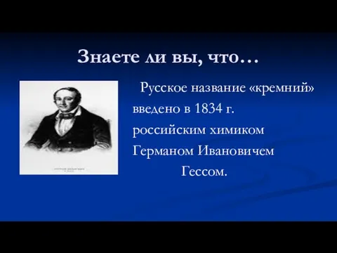 Знаете ли вы, что… Русское название «кремний» введено в 1834 г. российским химиком Германом Ивановичем Гессом.