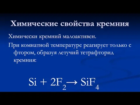 Химические свойства кремния Химически кремний малоактивен. При комнатной температуре реагирует