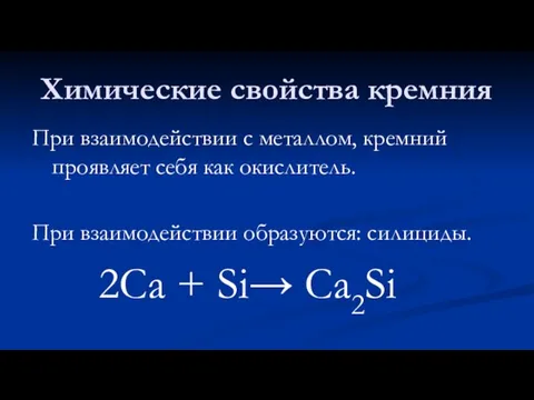 Химические свойства кремния При взаимодействии с металлом, кремний проявляет себя