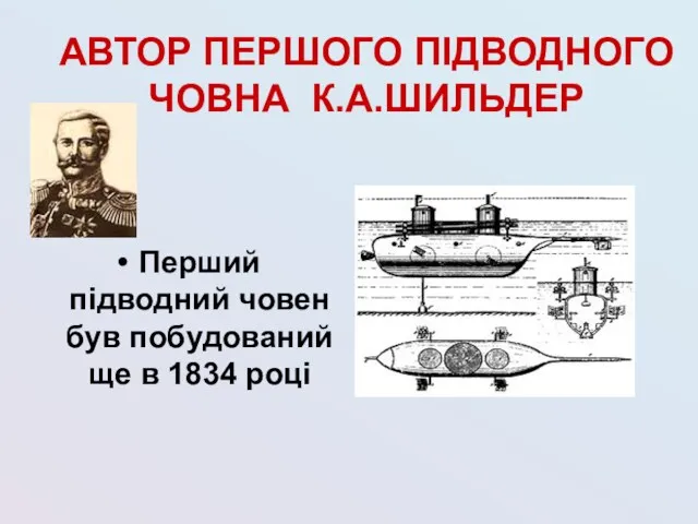 АВТОР ПЕРШОГО ПІДВОДНОГО ЧОВНА К.А.ШИЛЬДЕР Перший підводний човен був побудований ще в 1834 році