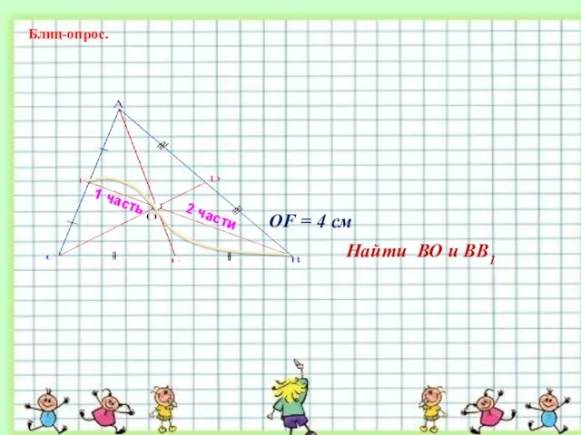 1 часть 2 части ОF = 4 см Найти ВО и ВВ1 Блиц-опрос.