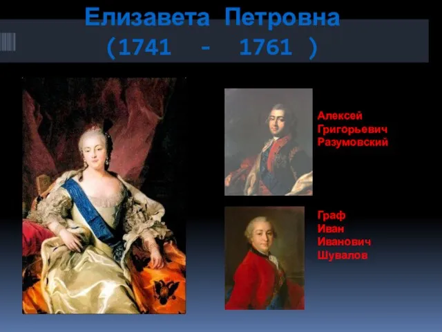 Елизавета Петровна (1741 - 1761 ) Алексей Григорьевич Разумовский Граф Иван Иванович Шувалов