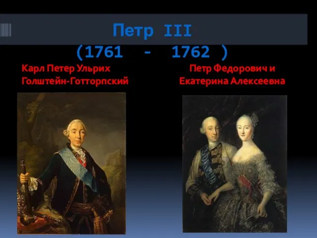 Петр III (1761 - 1762 ) Карл Петер Ульрих Голштейн-Готторпский Петр Федорович и Eкатерина Алексеевна