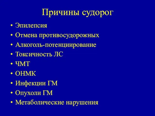 Причины судорог Эпилепсия Отмена противосудорожных Алкоголь-потенциирование Токсичность ЛС ЧМТ ОНМК Инфекции ГМ Опухоли ГМ Метаболические нарушения