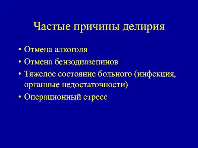 Частые причины делирия Отмена алкоголя Отмена бензодиазепинов Тяжелое состояние больного (инфекция, органные недостаточности) Операционный стресс