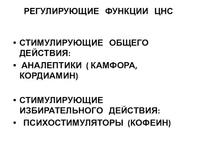 РЕГУЛИРУЮЩИЕ ФУНКЦИИ ЦНС СТИМУЛИРУЮЩИЕ ОБЩЕГО ДЕЙСТВИЯ: АНАЛЕПТИКИ ( КАМФОРА, КОРДИАМИН) СТИМУЛИРУЮЩИЕ ИЗБИРАТЕЛЬНОГО ДЕЙСТВИЯ: ПСИХОСТИМУЛЯТОРЫ (КОФЕИН)