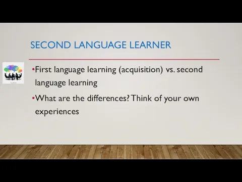 SECOND LANGUAGE LEARNER First language learning (acquisition) vs. second language learning What are