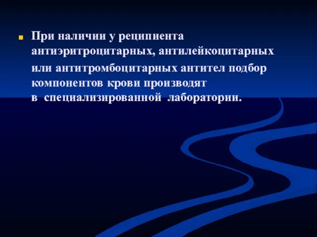 При наличии у реципиента антиэритроцитарных, антилейкоцитарных или антитромбоцитарных антител подбор компонентов крови производят в специализированной лаборатории.