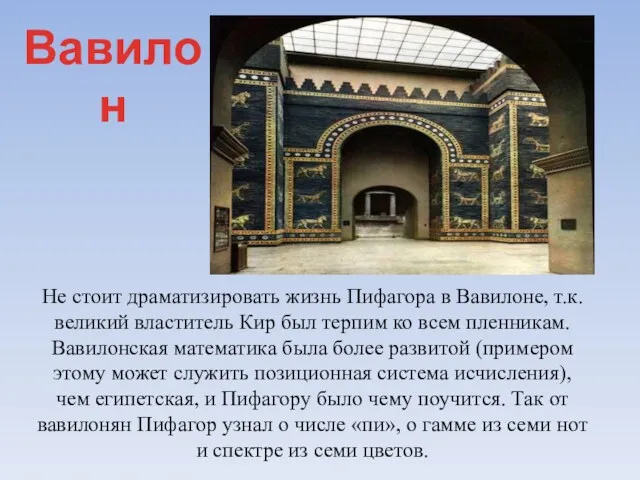 Не стоит драматизировать жизнь Пифагора в Вавилоне, т.к. великий властитель Кир был терпим