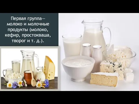 Первая группа— молоко и молочные продукты (молоко, кефир, простокваша, творог и т. д.).