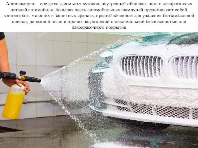 Автошампунь – средство для мытья кузовов, внутренней обшивки, шин и декоративных деталей автомобиля.