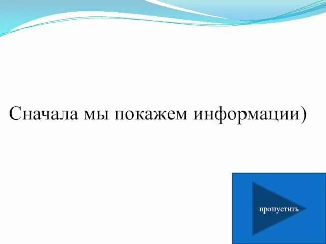 Сначала мы покажем информации) пропустить