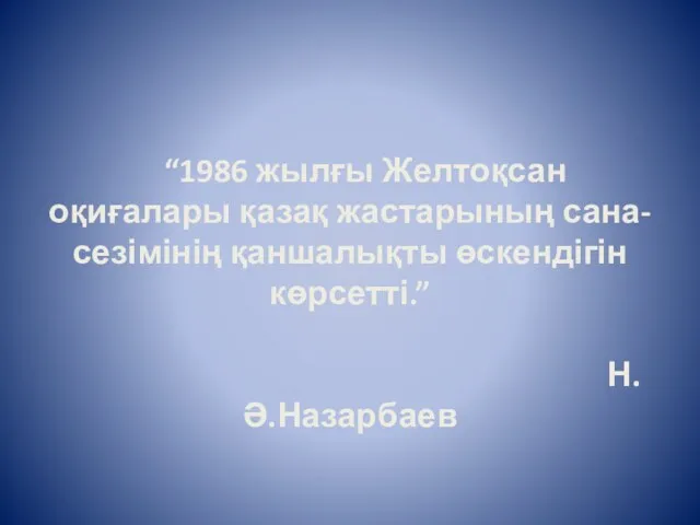 “1986 жылғы Желтоқсан оқиғалары қазақ жастарының сана-сезімінің қаншалықты өскендігін көрсетті.” Н.Ә.Назарбаев