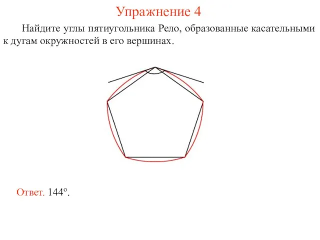 Упражнение 4 Найдите углы пятиугольника Рело, образованные касательными к дугам окружностей в его вершинах. Ответ. 144о.