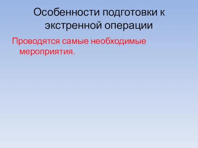 Особенности подготовки к экстренной операции Проводятся самые необходимые мероприятия.