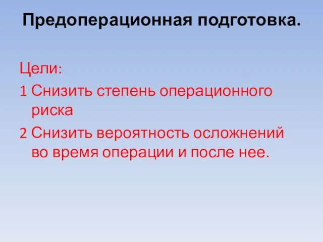 Предоперационная подготовка. Цели: 1 Снизить степень операционного риска 2 Снизить