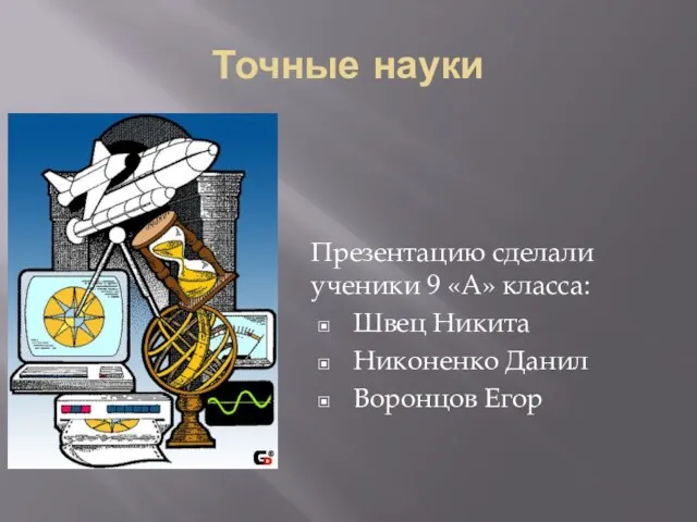 Точные науки Презентацию сделали ученики 9 «А» класса: Швец Никита Никоненко Данил Воронцов Егор