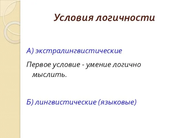 Условия логичности А) экстралингвистические Первое условие - умение логично мыслить. Б) лингвистические (языковые)