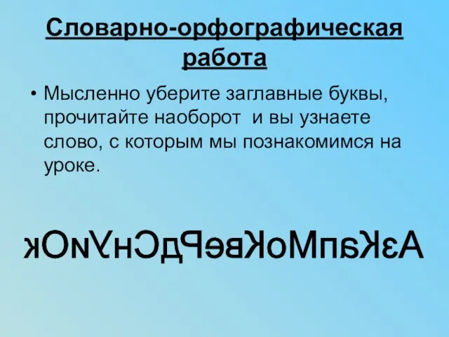 Словарно-орфографическая работа Мысленно уберите заглавные буквы, прочитайте наоборот и вы