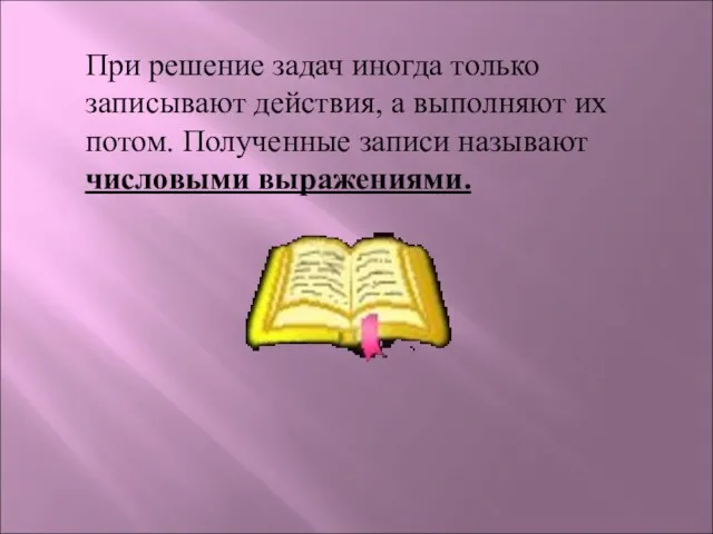 При решение задач иногда только записывают действия, а выполняют их потом. Полученные записи называют числовыми выражениями.