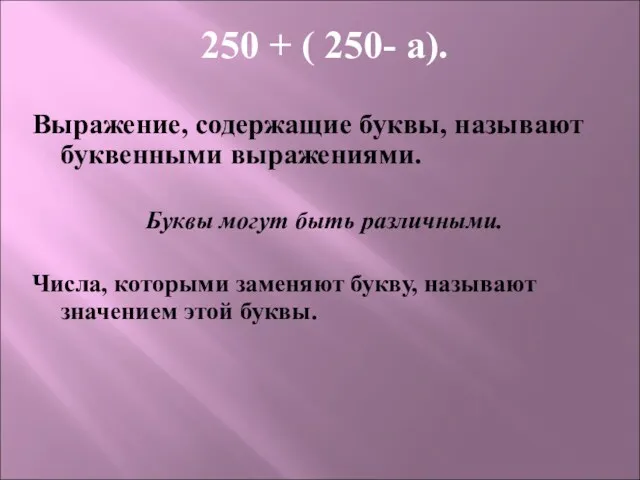 250 + ( 250- а). Выражение, содержащие буквы, называют буквенными выражениями. Буквы могут