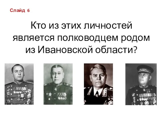 Кто из этих личностей является полководцем родом из Ивановской области? Слайд 6