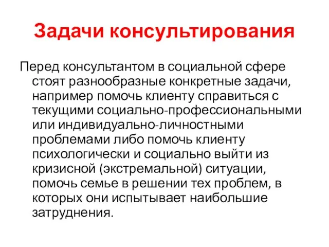 Задачи консультирования Перед консультантом в социальной сфере стоят разнообразные конкретные