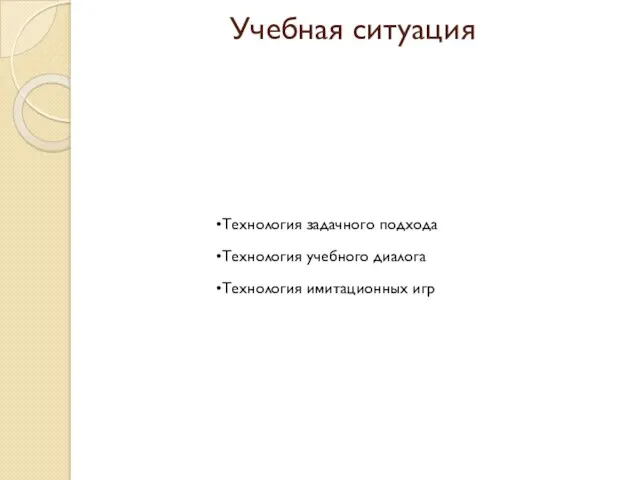 Учебная ситуация Технология задачного подхода Технология учебного диалога Технология имитационных игр