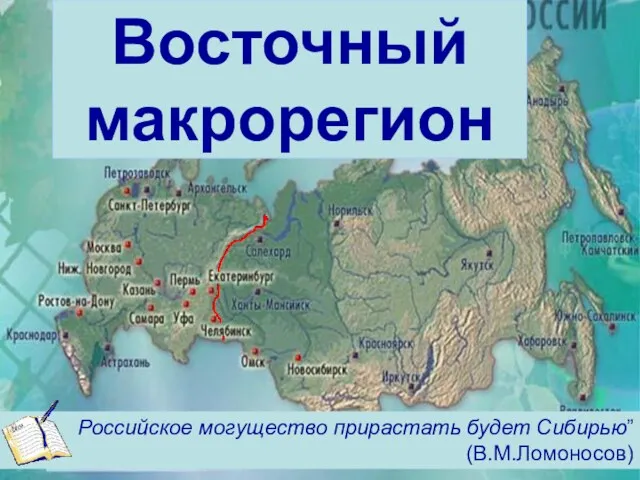 Восточный макрорегион Российское могущество прирастать будет Сибирью” (В.М.Ломоносов)