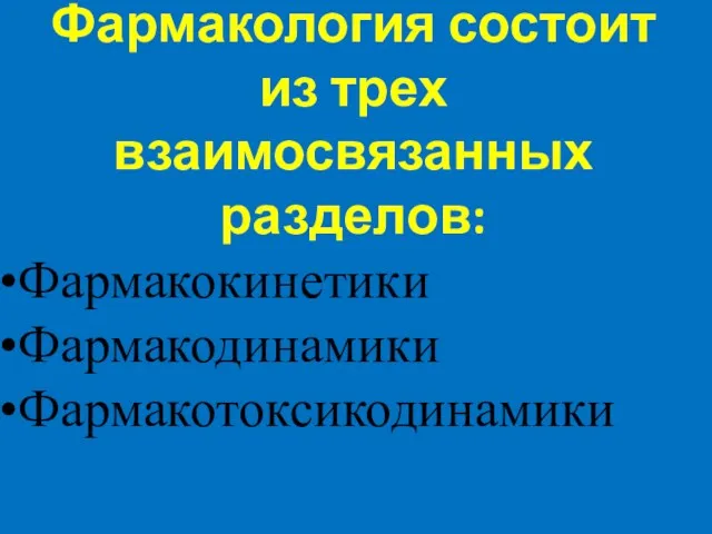 Фармакология состоит из трех взаимосвязанных разделов: Фармакокинетики Фармакодинамики Фармакотоксикодинамики