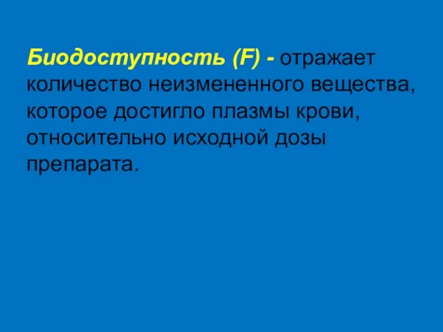 Биодоступность (F) - отражает количество неизмененного вещества, которое достигло плазмы крови, относительно исходной дозы препарата.