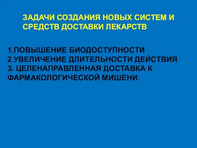 ЗАДАЧИ СОЗДАНИЯ НОВЫХ СИСТЕМ И СРЕДСТВ ДОСТАВКИ ЛЕКАРСТВ 1.ПОВЫШЕНИЕ БИОДОСТУПНОСТИ