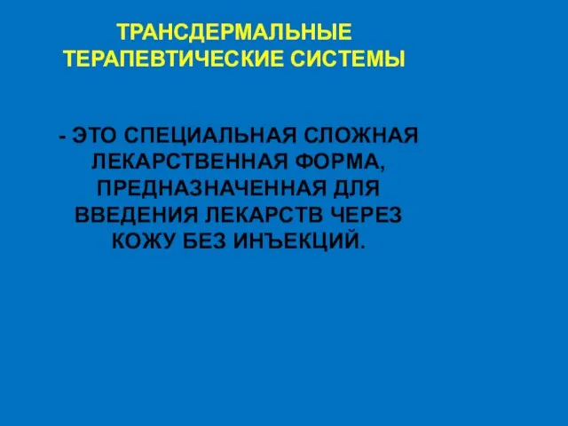 ТРАНСДЕРМАЛЬНЫЕ ТЕРАПЕВТИЧЕСКИЕ СИСТЕМЫ - ЭТО СПЕЦИАЛЬНАЯ СЛОЖНАЯ ЛЕКАРСТВЕННАЯ ФОРМА, ПРЕДНАЗНАЧЕННАЯ