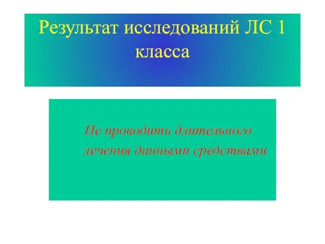 Результат исследований ЛС 1 класса Не проводить длительного лечения данными средствами