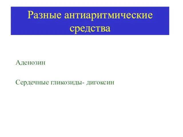 Разные антиаритмические средства Аденозин Сердечные гликозиды- дигоксин