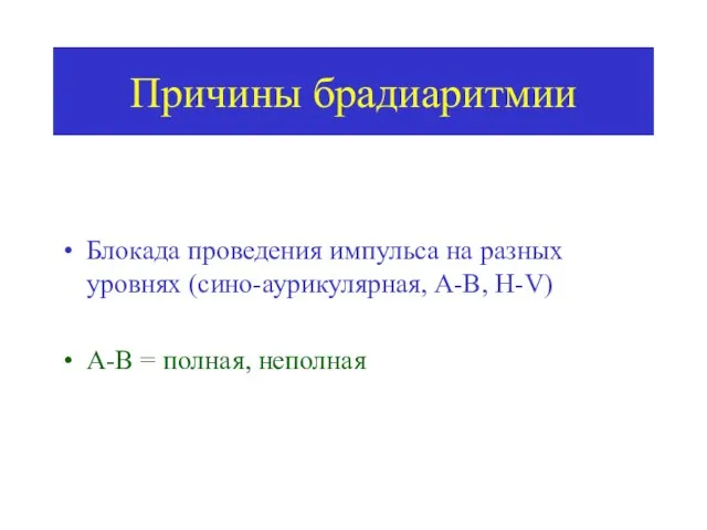 Причины брадиаритмии Блокада проведения импульса на разных уровнях (сино-аурикулярная, А-В, H-V) А-В = полная, неполная