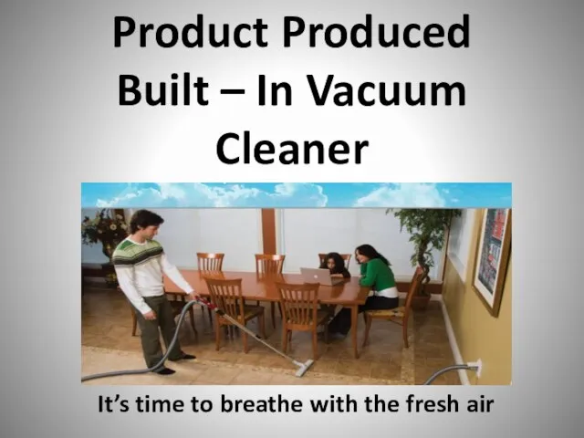 Product Produced Built – In Vacuum Cleaner It’s time to breathe with the fresh air