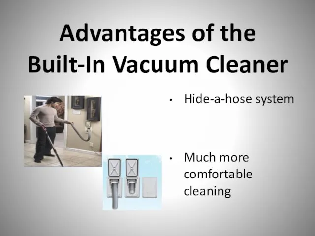 Advantages of the Built-In Vacuum Cleaner Hide-a-hose system Much more comfortable cleaning