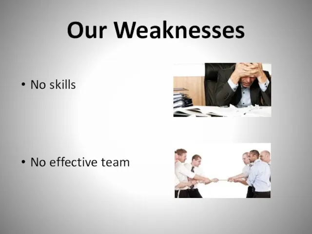Our Weaknesses No skills No effective team