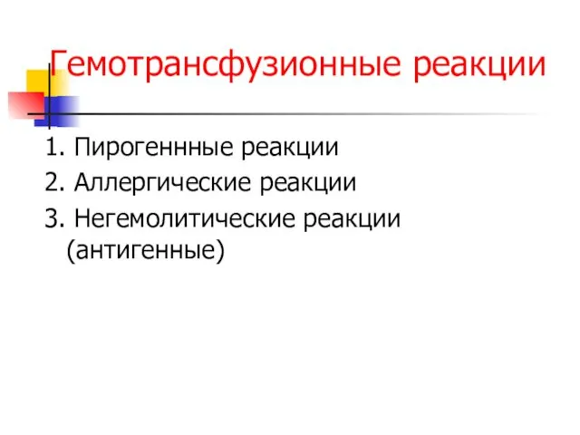 Гемотрансфузионные реакции 1. Пирогеннные реакции 2. Аллергические реакции 3. Негемолитические реакции (антигенные)