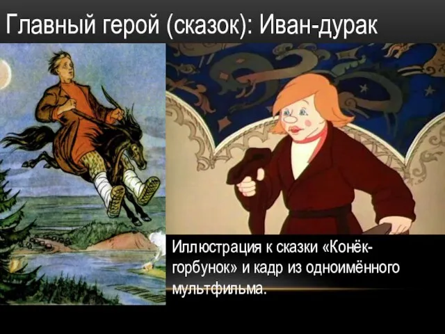 Главный герой (сказок): Иван-дурак Иллюстрация к сказки «Конёк-горбунок» и кадр из одноимённого мультфильма.