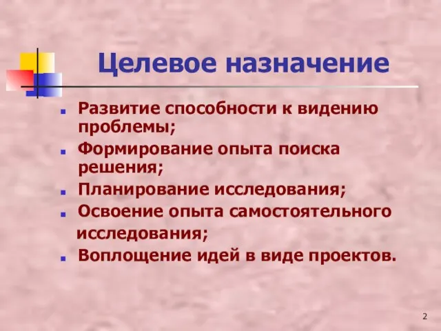 Целевое назначение Развитие способности к видению проблемы; Формирование опыта поиска решения; Планирование исследования;