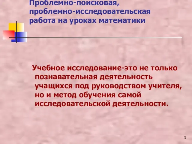 Проблемно-поисковая, проблемно-исследовательская работа на уроках математики Учебное исследование-это не только познавательная деятельность учащихся