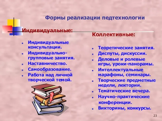 Формы реализации педтехнологии Индивидуальные: Индивидуальные консультации. Индивидуально-групповые занятия. Наставничество. Самообразование. Работа над личной